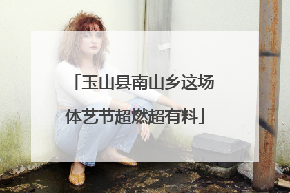 玉山县南山乡这场体艺节超燃超有料