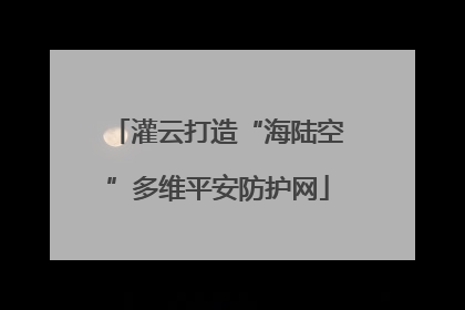 灌云打造“海陆空”多维平安防护网