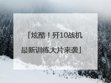 炫酷！歼10战机最新训练大片来袭