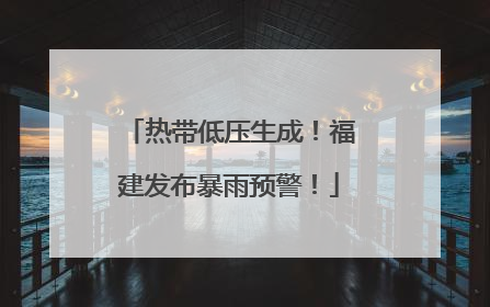 热带低压生成！福建发布暴雨预警！