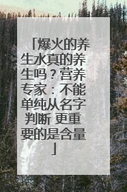 爆火的养生水真的养生吗？营养专家：不能单纯从名字判断 更重要的是含量