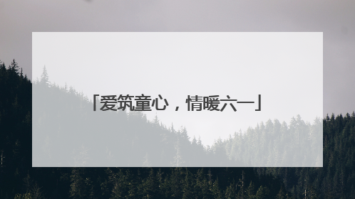 爱筑童心，情暖六一