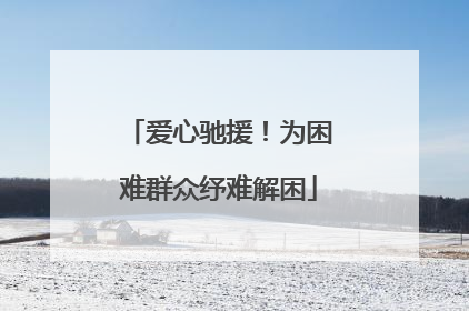 爱心驰援！为困难群众纾难解困