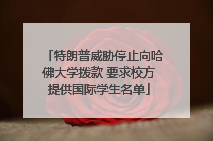 特朗普威胁停止向哈佛大学拨款 要求校方提供国际学生名单