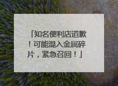 知名便利店道歉！可能混入金属碎片，紧急召回！