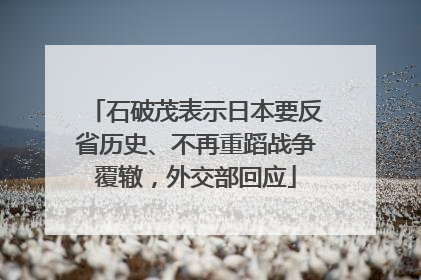 石破茂表示日本要反省历史、不再重蹈战争覆辙，外交部回应