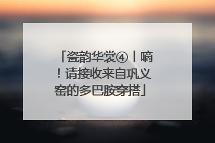 瓷韵华裳④丨嘀！请接收来自巩义窑的多巴胺穿搭