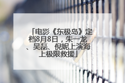 电影《东极岛》定档8月8日，朱一龙、吴磊、倪妮上演海上极限救援