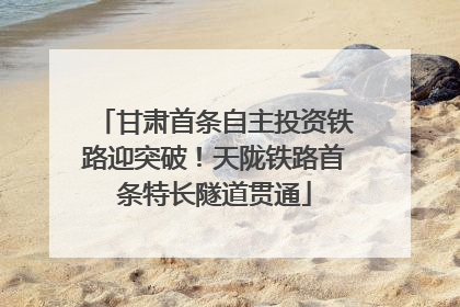 甘肃首条自主投资铁路迎突破！天陇铁路首条特长隧道贯通
