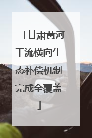 甘肃黄河干流横向生态补偿机制完成全覆盖