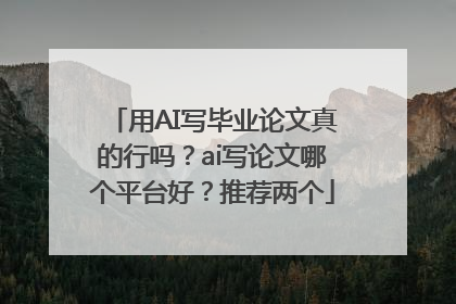 用AI写毕业论文真的行吗？ai写论文哪个平台好？推荐两个