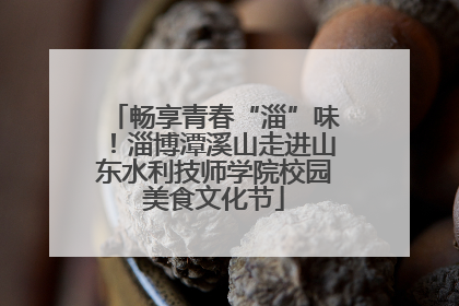 畅享青春“淄”味！淄博潭溪山走进山东水利技师学院校园美食文化节
