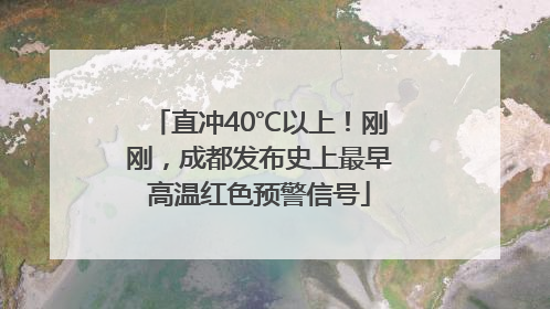 直冲40℃以上！刚刚，成都发布史上最早高温红色预警信号
