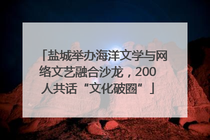 盐城举办海洋文学与网络文艺融合沙龙，200人共话“文化破圈”