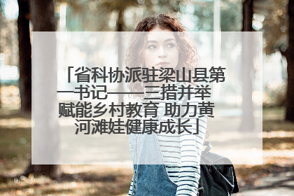 省科协派驻梁山县第一书记——三措并举 赋能乡村教育 助力黄河滩娃健康成长
