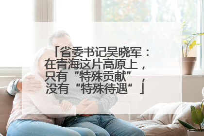 省委书记吴晓军：在青海这片高原上，只有“特殊贡献”，没有“特殊待遇”