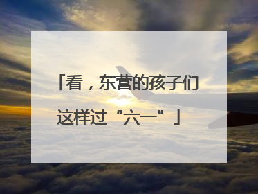 看，东营的孩子们这样过“六一”