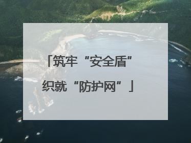 筑牢“安全盾” 织就“防护网”