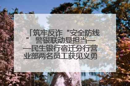 筑牢反诈“安全防线” 警银联动显担当——民生银行宿迁分行营业部两名员工获见义勇为基金会表彰