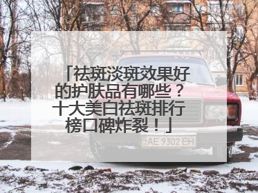 祛斑淡斑效果好的护肤品有哪些？十大美白祛斑排行榜口碑炸裂！