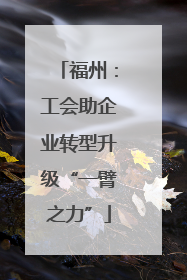 福州：工会助企业转型升级“一臂之力”