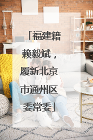 福建籍赖毅斌，履新北京市通州区委常委