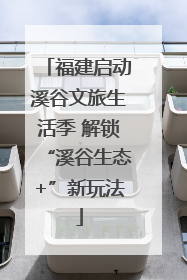 福建启动溪谷文旅生活季 解锁“溪谷生态+”新玩法