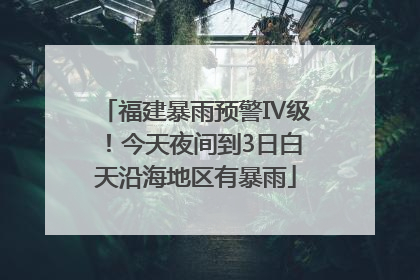 福建暴雨预警Ⅳ级！今天夜间到3日白天沿海地区有暴雨