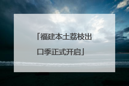 福建本土荔枝出口季正式开启