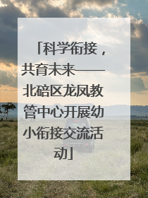 科学衔接，共育未来——北碚区龙凤教管中心开展幼小衔接交流活动