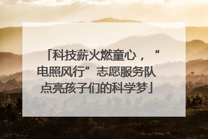 科技薪火燃童心，“电照风行”志愿服务队点亮孩子们的科学梦