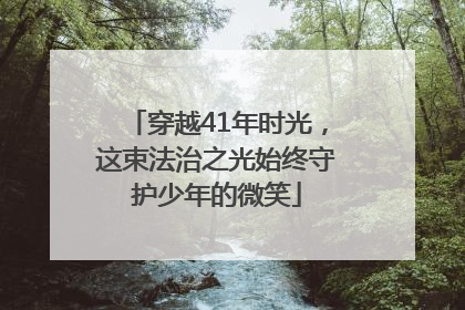 穿越41年时光，这束法治之光始终守护少年的微笑
