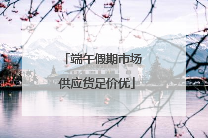 端午假期市场供应货足价优