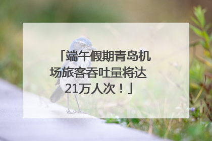 端午假期青岛机场旅客吞吐量将达21万人次！