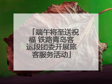 端午将至送祝福 铁路青岛客运段团委开展旅客服务活动