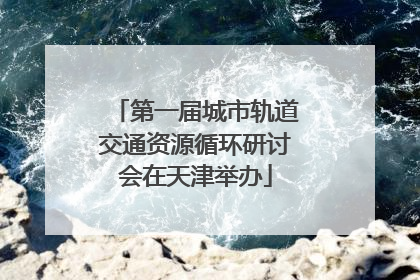 第一届城市轨道交通资源循环研讨会在天津举办
