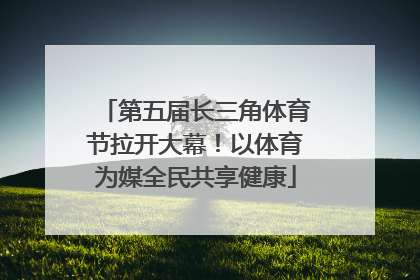 第五届长三角体育节拉开大幕！以体育为媒全民共享健康