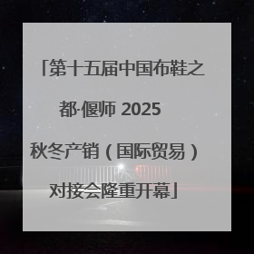 第十五届中国布鞋之都·偃师 2025 秋冬产销（国际贸易）对接会隆重开幕