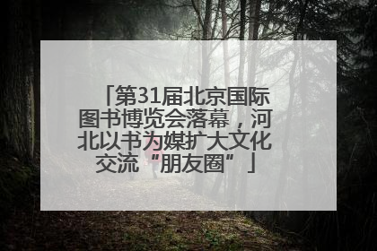 第31届北京国际图书博览会落幕，河北以书为媒扩大文化交流“朋友圈”