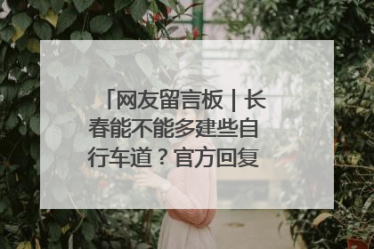 网友留言板｜长春能不能多建些自行车道？官方回复：在建了在建了