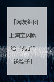 网友组团上淘宝闪购给“孔子”送粽子