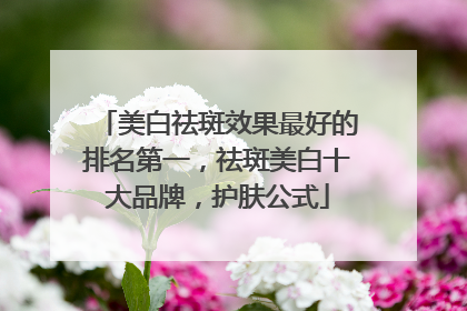 美白祛斑效果最好的排名第一，祛斑美白十大品牌，护肤公式