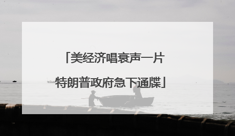 美经济唱衰声一片 特朗普政府急下通牒