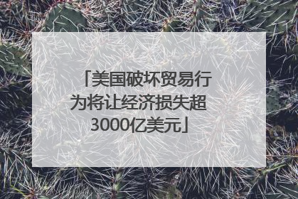 美国破坏贸易行为将让经济损失超3000亿美元