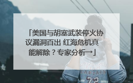 美国与胡塞武装停火协议漏洞百出 红海危机真能解除？专家分析→