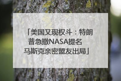 美国又现权斗：特朗普急撤NASA提名 马斯克亲密盟友出局
