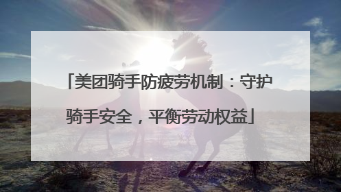 美团骑手防疲劳机制：守护骑手安全，平衡劳动权益