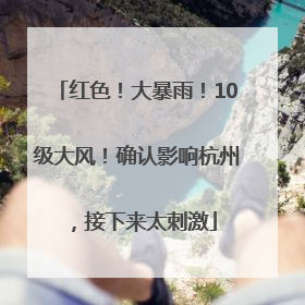 红色！大暴雨！10级大风！确认影响杭州，接下来太刺激