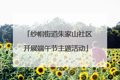 纱帽街道朱家山社区开展端午节主题活动