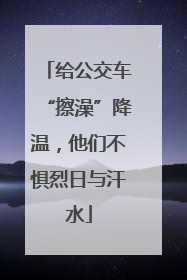 给公交车“擦澡”降温，他们不惧烈日与汗水